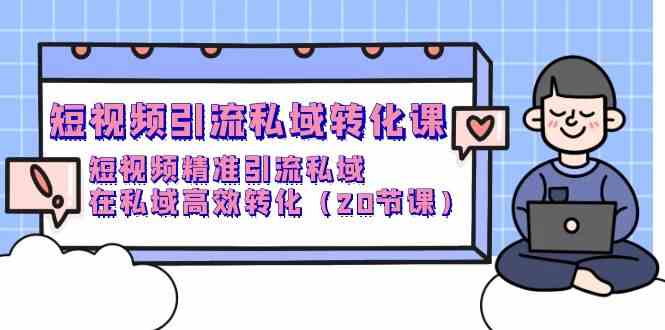 短视频引流私域转化课，短视频精准引流私域，在私域高效转化（20节课）-CAA8.COM网创项目网