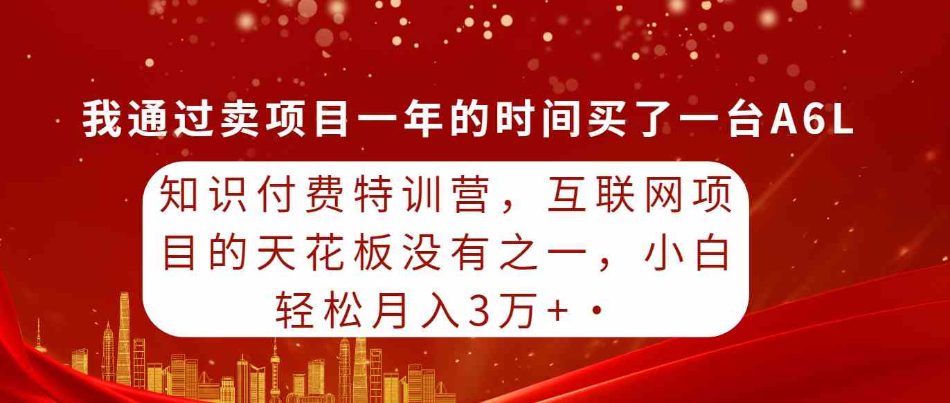 （9341期）知识付费特训营，互联网项目的天花板，没有之一，小白轻轻松松月入三万+-CAA8.COM网创项目网