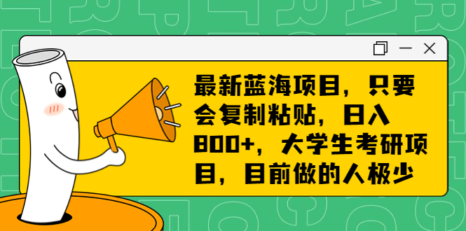 最新蓝海项目，只要会复制粘贴，日入800+，大学生考研项目，目前做的人极少-CAA8.COM网创项目网