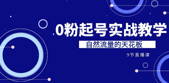 某收费培训7-8月课程：0粉起号实战教学，自然流量的天花板（9节）-CAA8.COM网创项目网