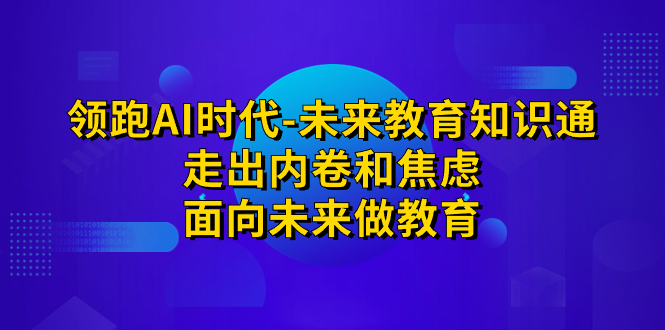 领跑·AI时代-未来教育·知识通：走出内卷和焦虑，面向未来做教育-CAA8.COM网创项目网