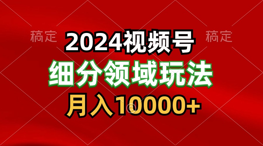 2024视频号分成计划细分领域玩法，每天5分钟，月入1W+-CAA8.COM网创项目网