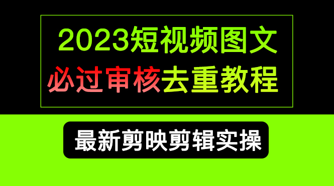 2023短视频和图文必过审核去重教程，剪映剪辑去重方法汇总实操，搬运必学-CAA8.COM网创项目网