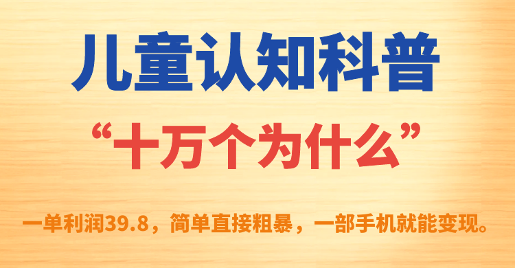 儿童认知科普“十万个为什么”一单利润39.8，简单粗暴，一部手机就能变现-CAA8.COM网创项目网