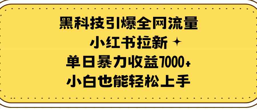 （9679期）黑科技引爆全网流量小红书拉新，单日暴力收益7000+，小白也能轻松上手-CAA8.COM网创项目网