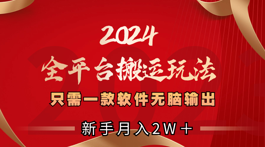 2024全平台搬运玩法，只需一款软件，无脑输出，新手也能月入2W＋-CAA8.COM网创项目网