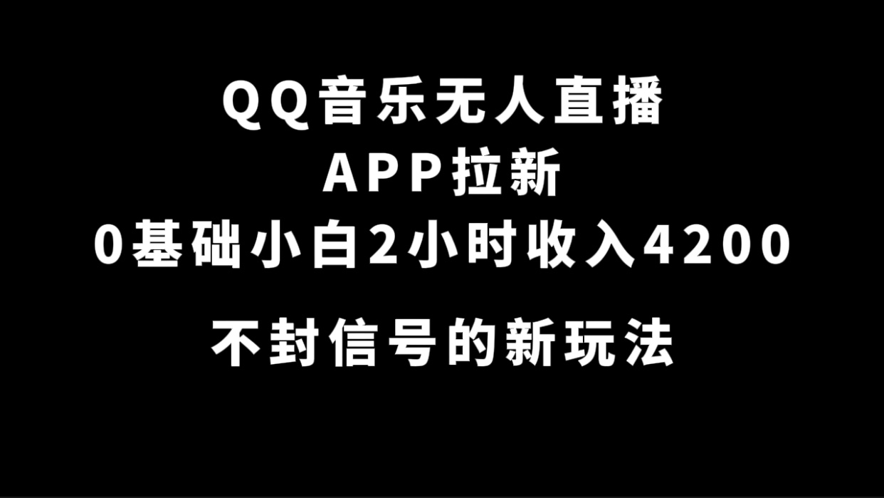 QQ音乐无人直播APP拉新，0基础小白2小时收入4200 不封号新玩法(附500G素材)-CAA8.COM网创项目网