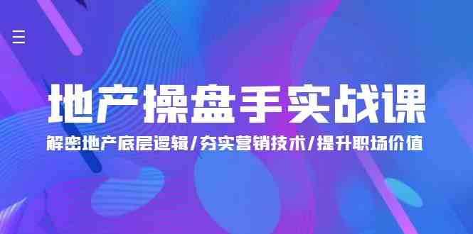 地产操盘手实战课：解密地产底层逻辑/夯实营销技术/提升职场价值（24节）-CAA8.COM网创项目网