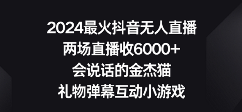 2024最火抖音无人直播，两场直播收6000+，礼物弹幕互动小游戏-CAA8.COM网创项目网