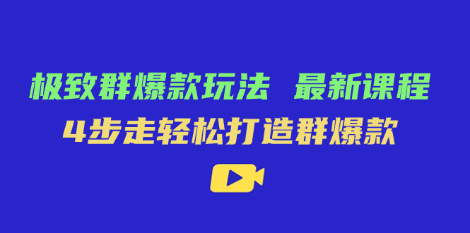 极致·群爆款玩法，最新课程，4步走轻松打造群爆款-CAA8.COM网创项目网