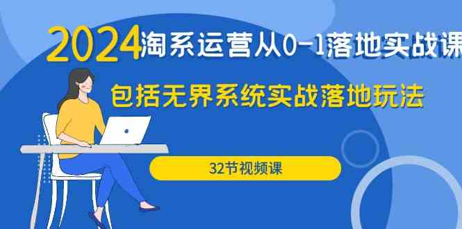 （9919期）2024·淘系运营从0-1落地实战课：包括无界系统实战落地玩法（32节）-CAA8.COM网创项目网