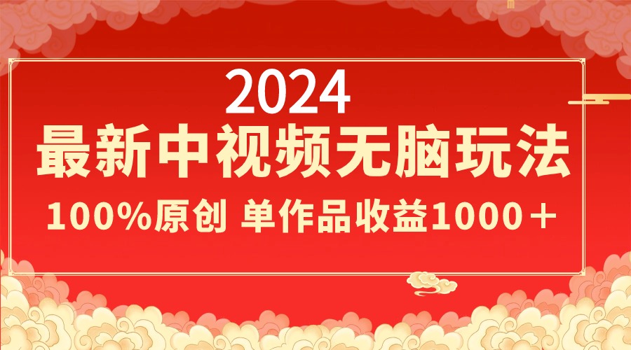 2024最新中视频无脑玩法，作品制作简单，100%原创，单作品收益1000＋-CAA8.COM网创项目网