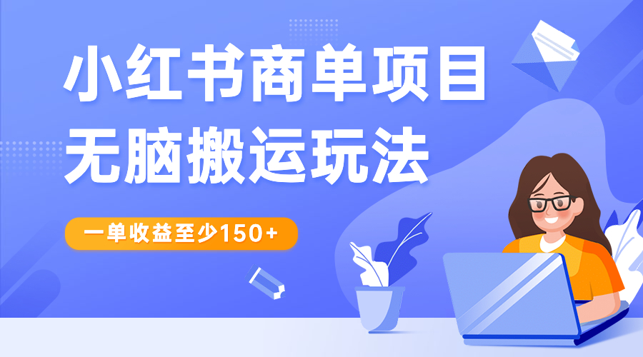 小红书商单项目无脑搬运玩法，一单收益至少150+-CAA8.COM网创项目网