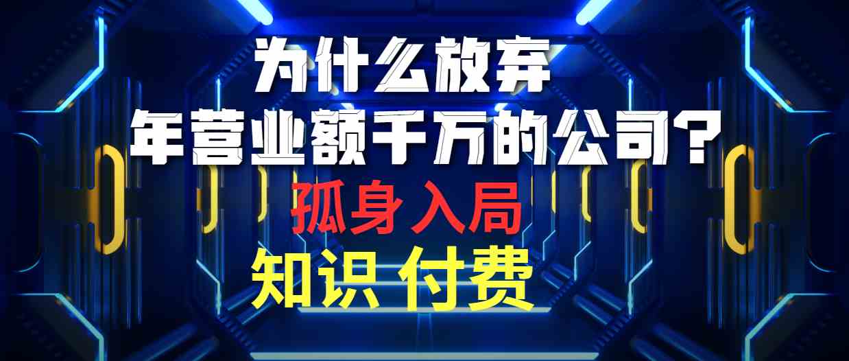 （10070期）为什么放弃年营业额千万的公司 孤身入局知识付费赛道-CAA8.COM网创项目网