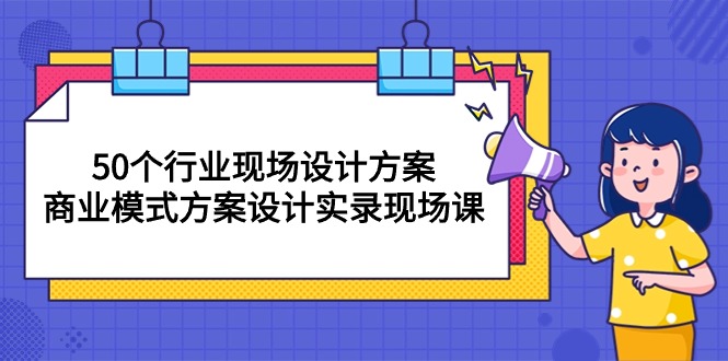 （10300期）50个行业 现场设计方案，商业模式方案设计实录现场课（50节课）-CAA8.COM网创项目网