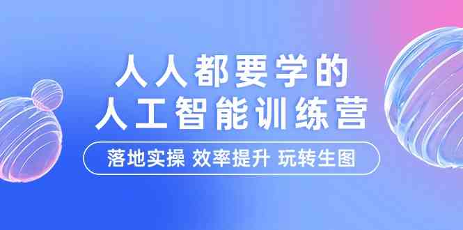 人人都要学的人工智能特训营，落地实操 效率提升 玩转生图（22节课）-CAA8.COM网创项目网