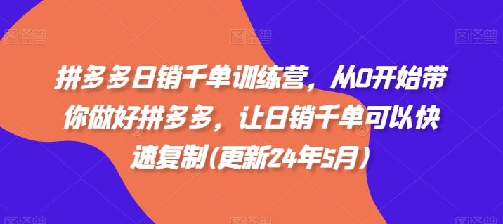 拼多多日销千单训练营，从0开始带你做好拼多多，让日销千单可以快速复制(更新24年5月)-CAA8.COM网创项目网