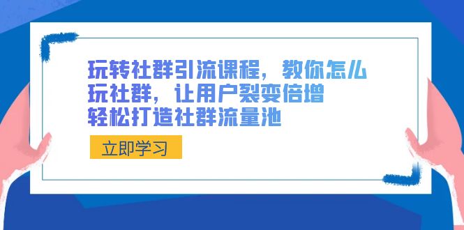 玩转社群 引流课程，教你怎么玩社群，让用户裂变倍增，轻松打造社群流量池-CAA8.COM网创项目网