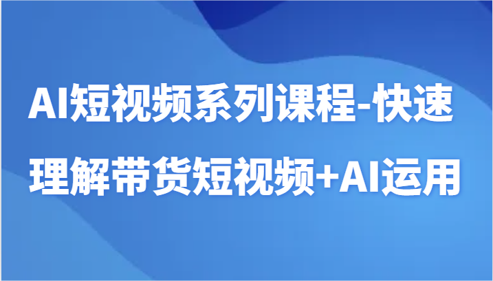 AI短视频系列课程-快速理解带货短视频+AI工具短视频运用-CAA8.COM网创项目网