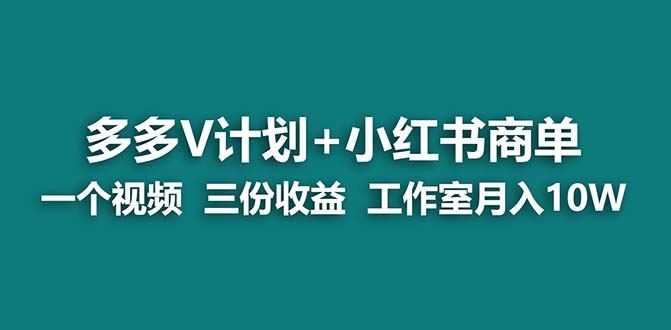 【蓝海项目】多多v计划+小红书商单 一个视频三份收益 工作室月入10w打法-CAA8.COM网创项目网