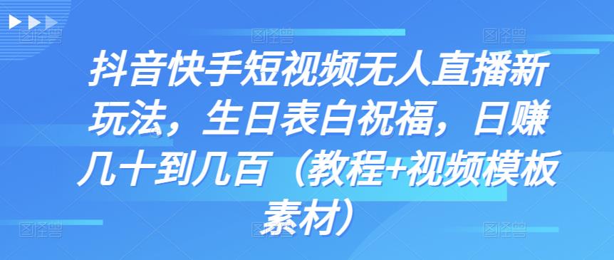 抖音快手短视频无人直播新玩法，生日表白祝福，日赚几十到几百（教程+视频模板素材）-CAA8.COM网创项目网