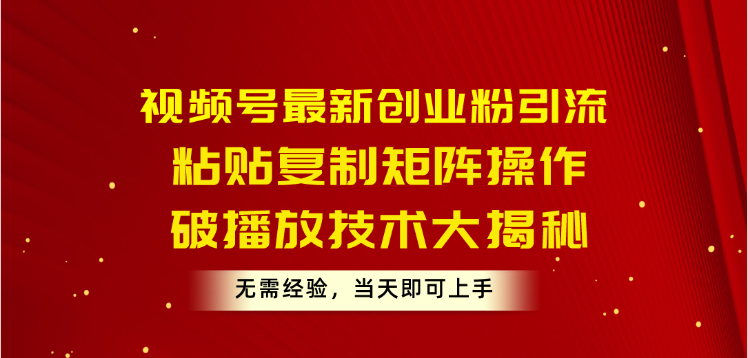 （10803期）视频号最新创业粉引流，粘贴复制矩阵操作，破播放技术大揭秘，无需经验…-CAA8.COM网创项目网