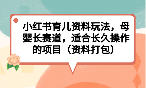 小红书育儿资料玩法，母婴长赛道，适合长久操作的项目（资料打包）-CAA8.COM网创项目网