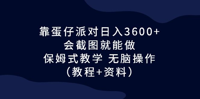 靠蛋仔派对日入3600+，会截图就能做，保姆式教学 无脑操作（教程+资料）-CAA8.COM网创项目网