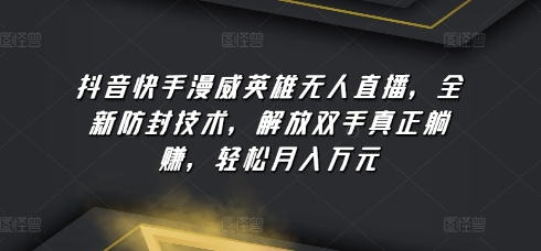 抖音快手漫威英雄无人直播，全新防封技术，解放双手真正躺赚，轻松月入万元-CAA8.COM网创项目网