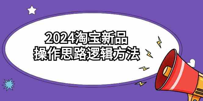 （9254期）2024淘宝新品操作思路逻辑方法（6节视频课）-CAA8.COM网创项目网