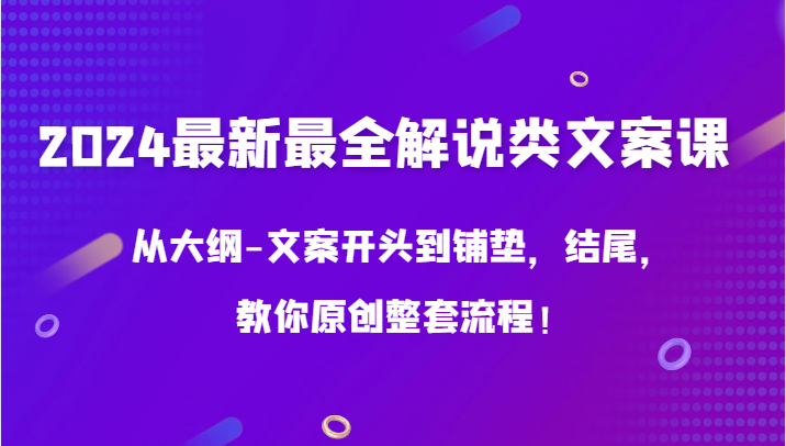 2024最新最全解说类文案课，从大纲-文案开头到铺垫，结尾，教你原创整套流程！-CAA8.COM网创项目网