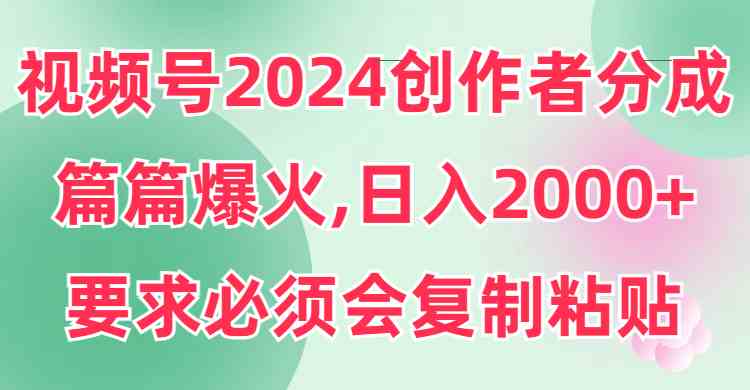 （9292期）视频号2024创作者分成，片片爆火，要求必须会复制粘贴，日入2000+-CAA8.COM网创项目网