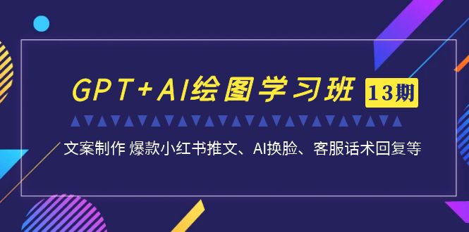 GPT+AI绘图学习班【第13期】 文案制作 爆款小红书推文、AI换脸、客服话术-CAA8.COM网创项目网