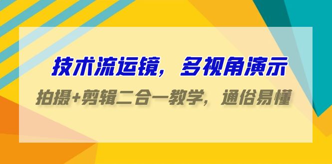 技术流运镜，多视角演示，拍摄+剪辑二合一教学，通俗易懂（70节课）-CAA8.COM网创项目网