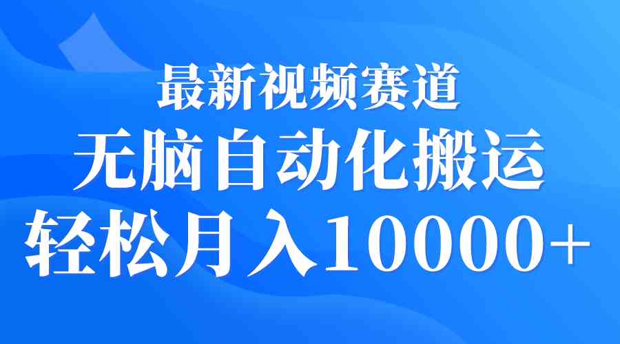 （9446期）最新视频赛道 无脑自动化搬运 轻松月入10000+-CAA8.COM网创项目网