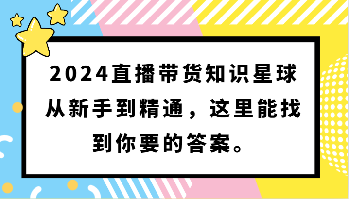 2024直播带货知识星球，从新手到精通，这里能找到你要的答案。-CAA8.COM网创项目网