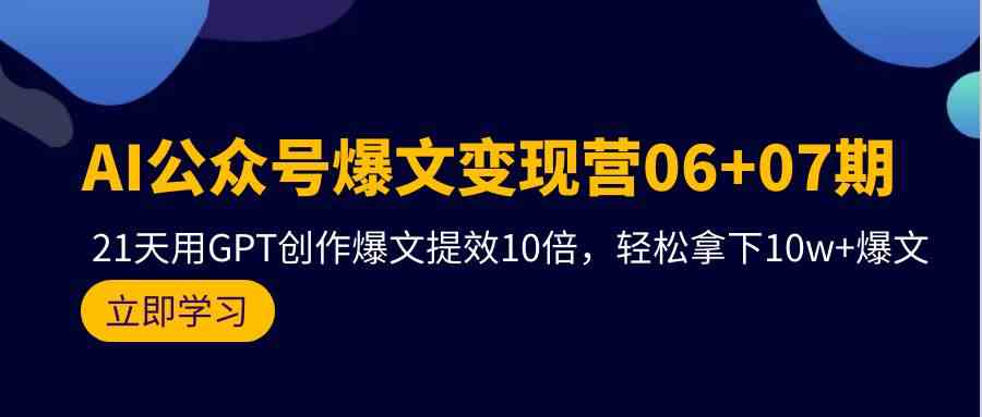 AI公众号爆文变现营07期，用GPT创作爆文提效10倍，轻松拿下10w+爆文-CAA8.COM网创项目网