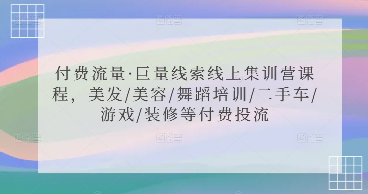 付费流量·巨量线索线上集训营课程，美发/美容/舞蹈培训/二手车/游戏/装修等付费投流-CAA8.COM网创项目网