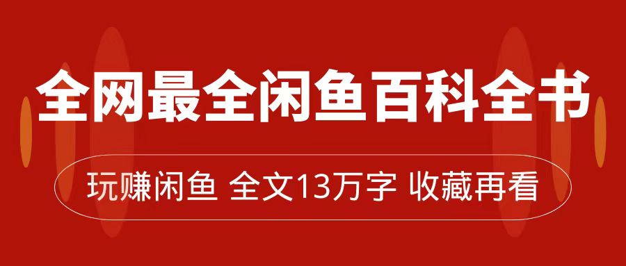 全网最全闲鱼百科全书，全文13万字左右，带你玩赚闲鱼卖货，从0到月入过万-CAA8.COM网创项目网