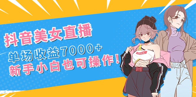 抖音美女直播，单场收益7000+,新手小白也可操作-CAA8.COM网创项目网