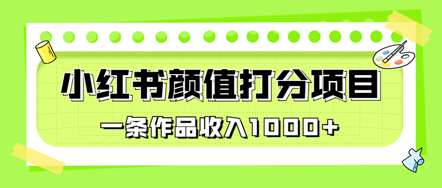 适合0基础小白的小红书颜值打分项目，一条作品收入1000+-CAA8.COM网创项目网