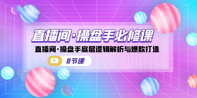 直播间·操盘手必修课：直播间·操盘手底层逻辑解析与爆款打造（8节课）-CAA8.COM网创项目网