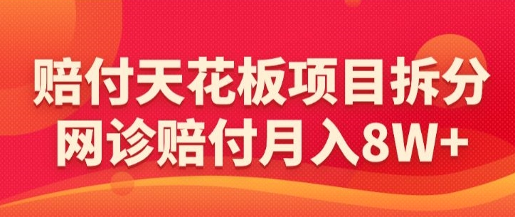 赔付天花板项目拆分，网诊赔付月入8W+-【仅揭秘】-CAA8.COM网创项目网