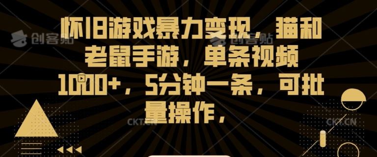 怀旧游戏暴力变现，猫和老鼠手游，单条视频1000+，5分钟一条，可批量操作【揭秘】-CAA8.COM网创项目网