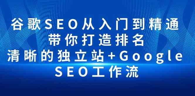 谷歌SEO从入门到精通 带你打造排名 清晰的独立站+Google SEO工作流-CAA8.COM网创项目网