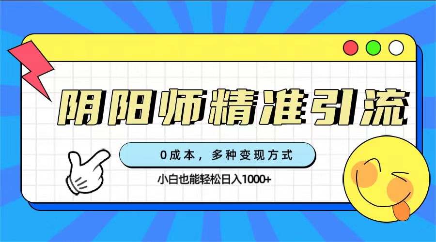 0成本阴阳师精准引流，多种变现方式，小白也能轻松日入1000+-CAA8.COM网创项目网