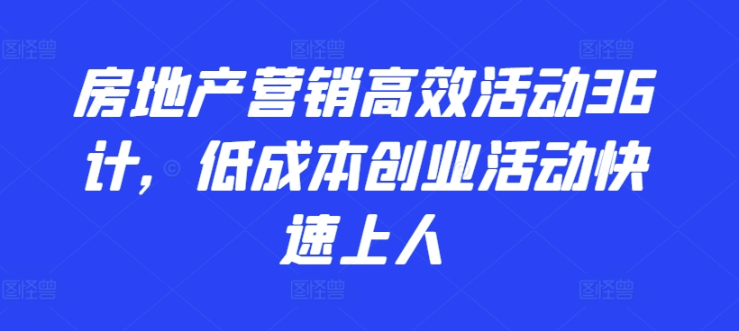 房地产营销高效活动36计，​低成本创业活动快速上人-CAA8.COM网创项目网