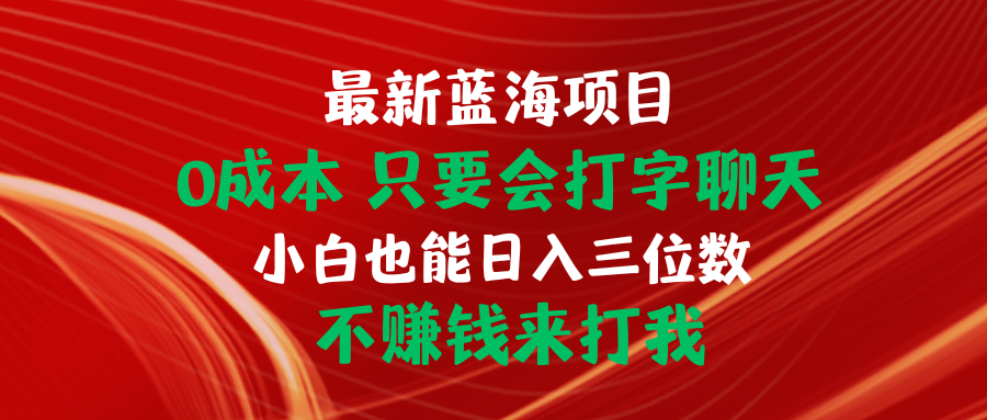 （10424期）最新蓝海项目 0成本 只要会打字聊天 小白也能日入三位数 不赚钱来打我-CAA8.COM网创项目网