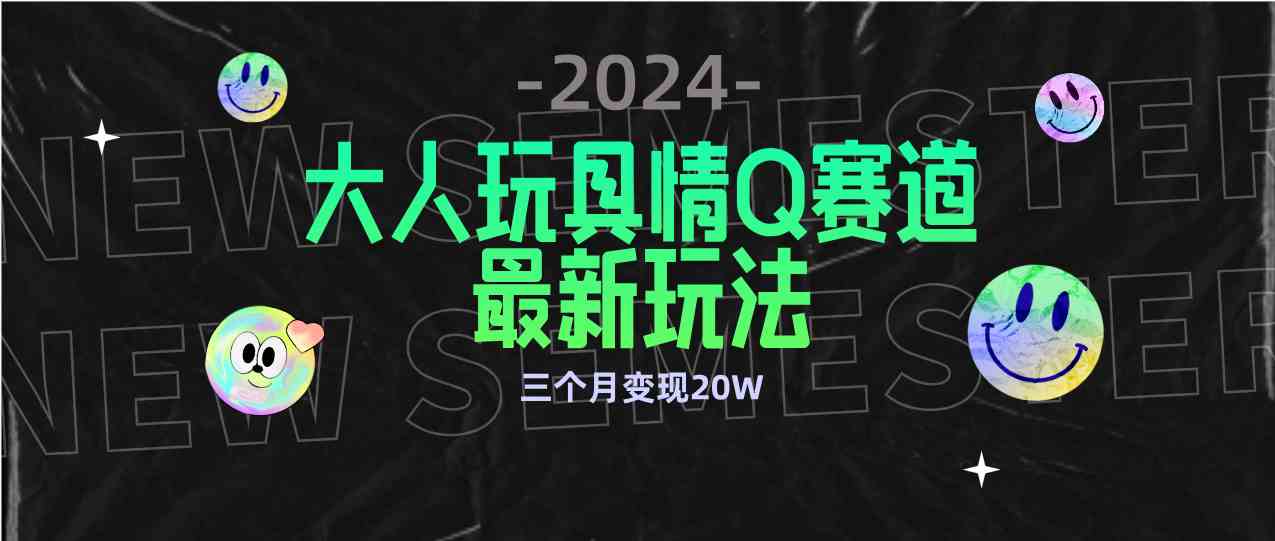 （9490期）全新大人玩具情Q赛道合规新玩法 零投入 不封号流量多渠道变现 3个月变现20W-CAA8.COM网创项目网