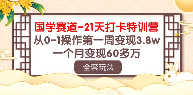 （10224期）国学 赛道-21天打卡特训营：从0-1操作第一周变现3.8w，一个月变现60多万-CAA8.COM网创项目网